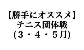 【勝手にオススメ】3,4,5月に開催されるテニス団体戦